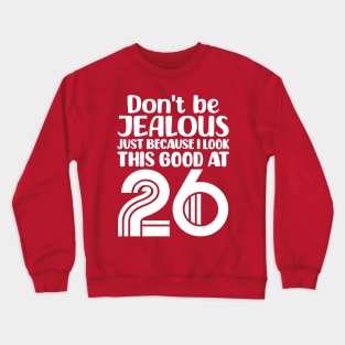 Don't Be Jealous Just Because I look This Good At 26 Crewneck Sweatshirt